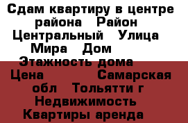 Сдам квартиру в центре района › Район ­ Центральный › Улица ­ Мира › Дом ­ 100 › Этажность дома ­ 5 › Цена ­ 9 000 - Самарская обл., Тольятти г. Недвижимость » Квартиры аренда   